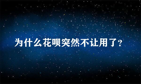 为什么花呗突然不让用了？