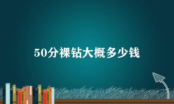 50分裸钻大概多少钱