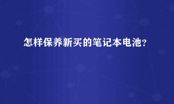 怎样保养新买的笔记本电池？