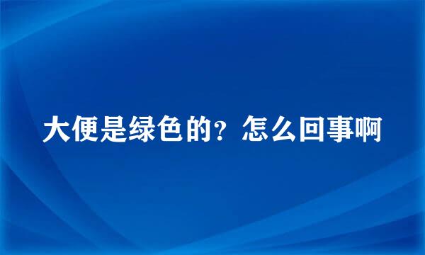 大便是绿色的？怎么回事啊