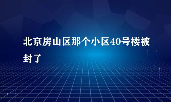 北京房山区那个小区40号楼被封了