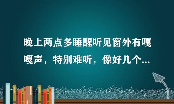 晚上两点多睡醒听见窗外有嘎嘎声，特别难听，像好几个声音合起来的？