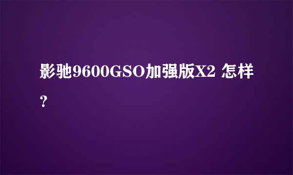 影驰9600GSO加强版X2 怎样？