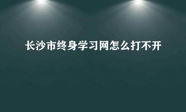 长沙市终身学习网怎么打不开