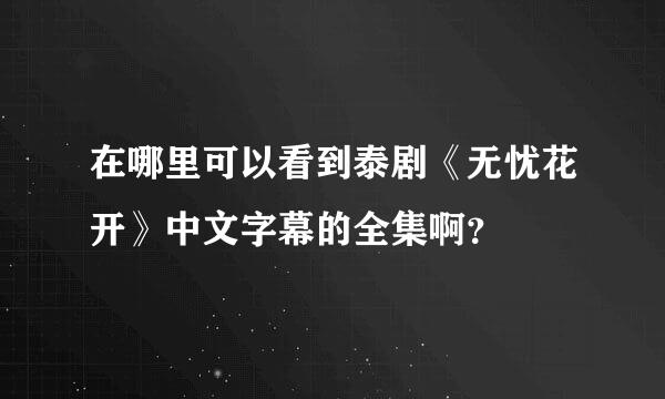 在哪里可以看到泰剧《无忧花开》中文字幕的全集啊？