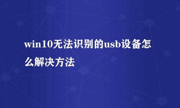 win10无法识别的usb设备怎么解决方法