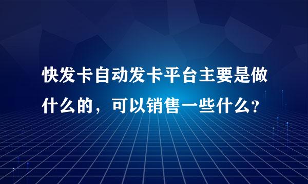 快发卡自动发卡平台主要是做什么的，可以销售一些什么？