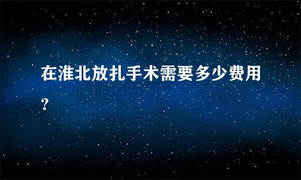 在淮北放扎手术需要多少费用？