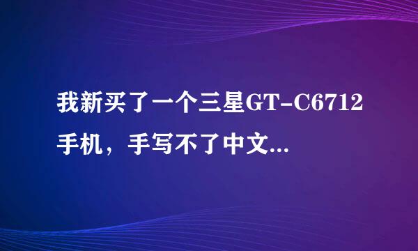 我新买了一个三星GT-C6712手机，手写不了中文，只能写英文，这是为什么