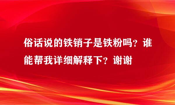 俗话说的铁销子是铁粉吗？谁能帮我详细解释下？谢谢