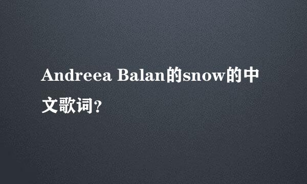 Andreea Balan的snow的中文歌词？