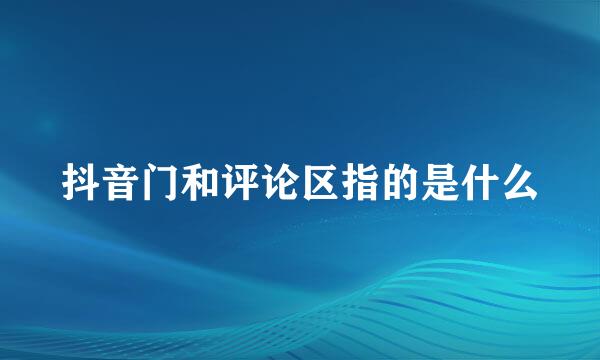 抖音门和评论区指的是什么