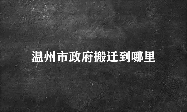 温州市政府搬迁到哪里