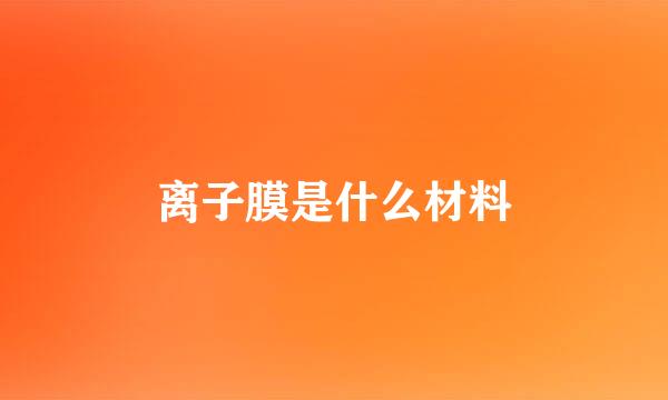 离子膜是什么材料