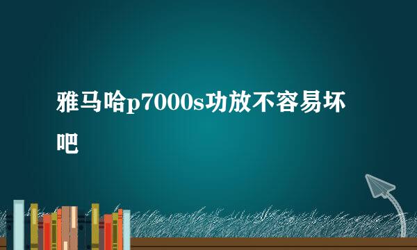 雅马哈p7000s功放不容易坏吧