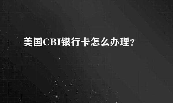 美国CBI银行卡怎么办理？