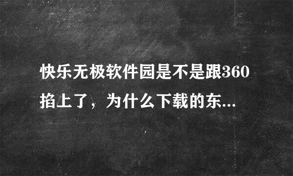 快乐无极软件园是不是跟360掐上了，为什么下载的东西都要求卸载360，而360也总是说它是木马呢