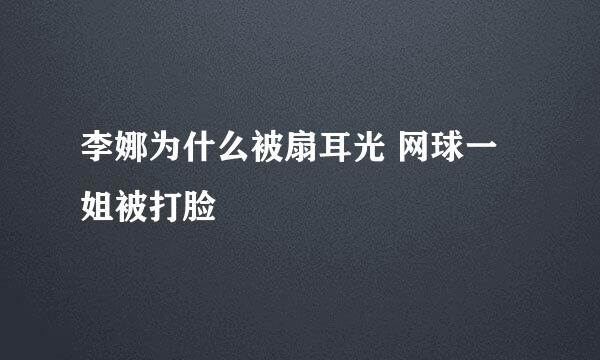 李娜为什么被扇耳光 网球一姐被打脸