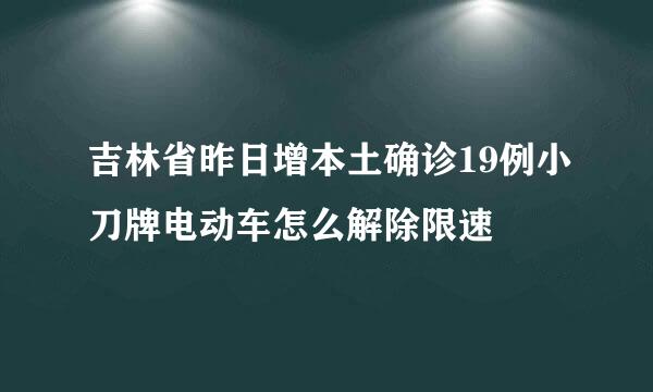 吉林省昨日增本土确诊19例小刀牌电动车怎么解除限速