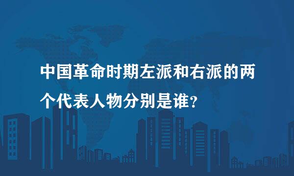 中国革命时期左派和右派的两个代表人物分别是谁？