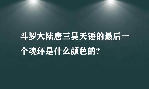 斗罗大陆唐三昊天锤的最后一个魂环是什么颜色的?