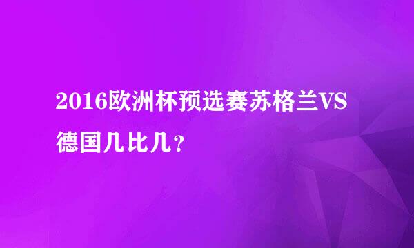 2016欧洲杯预选赛苏格兰VS德国几比几？