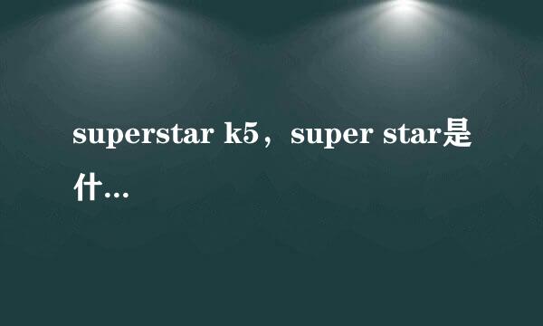 superstar k5，super star是什么意思，super star k5 郑俊英