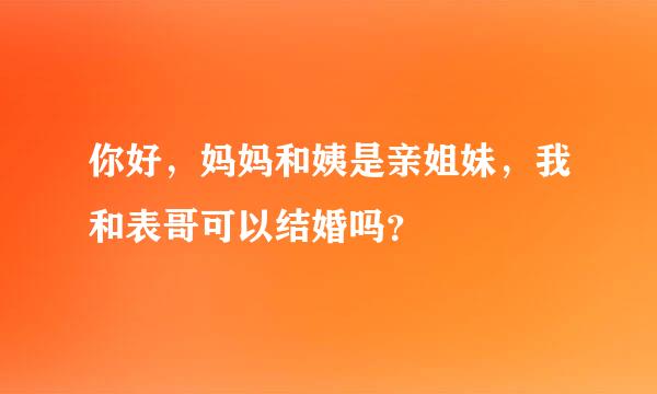 你好，妈妈和姨是亲姐妹，我和表哥可以结婚吗？