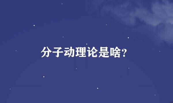 分子动理论是啥？