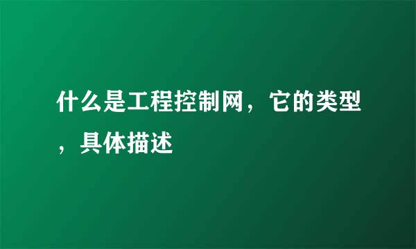 什么是工程控制网，它的类型，具体描述