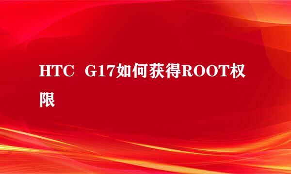 HTC  G17如何获得ROOT权限