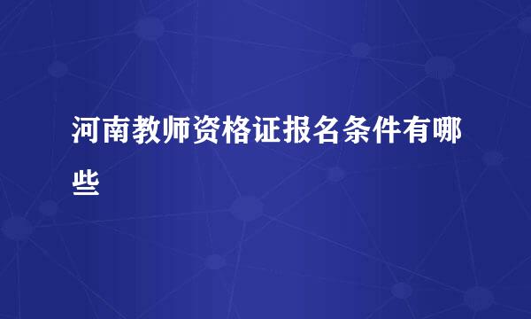 河南教师资格证报名条件有哪些