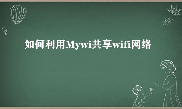 如何利用Mywi共享wifi网络