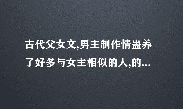 古代父女文,男主制作情蛊养了好多与女主相似的人,的小说名字