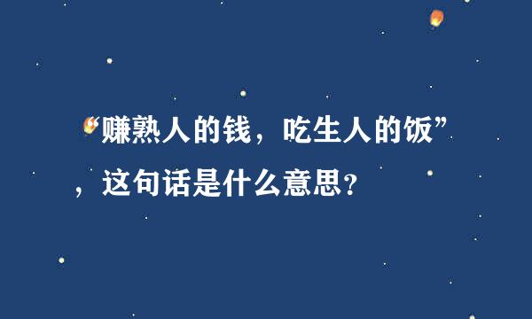 “赚熟人的钱，吃生人的饭”，这句话是什么意思？