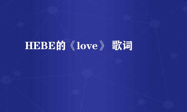 HEBE的《love》 歌词