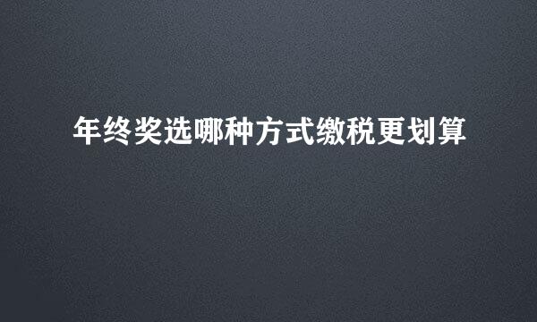 年终奖选哪种方式缴税更划算