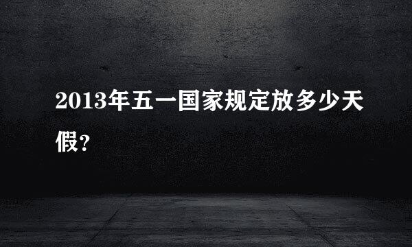 2013年五一国家规定放多少天假？