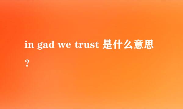 in gad we trust 是什么意思？