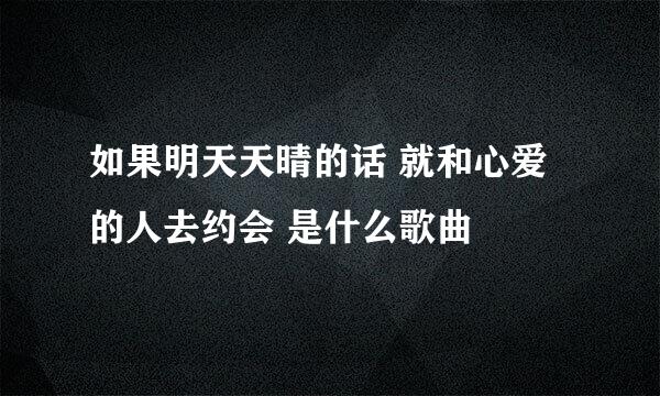 如果明天天晴的话 就和心爱的人去约会 是什么歌曲