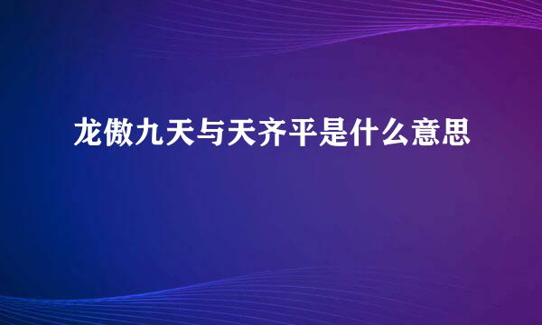 龙傲九天与天齐平是什么意思