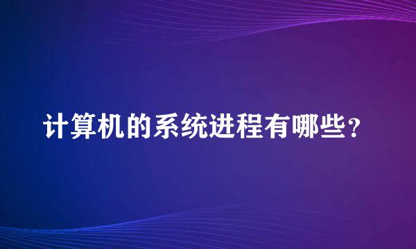 计算机的系统进程有哪些？