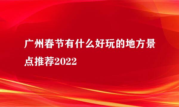 广州春节有什么好玩的地方景点推荐2022