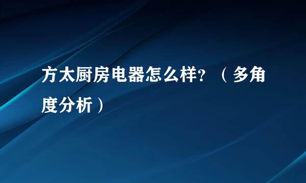 方太厨房电器怎么样？（多角度分析）