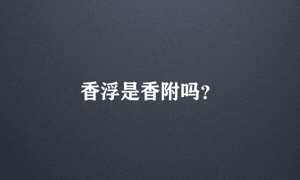 香浮是香附吗？