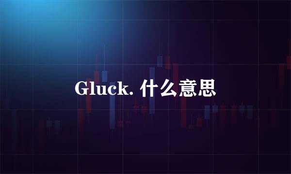 Gluck. 什么意思