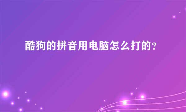 酷狗的拼音用电脑怎么打的？