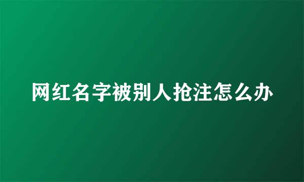 网红名字被别人抢注怎么办