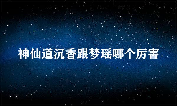 神仙道沉香跟梦瑶哪个厉害