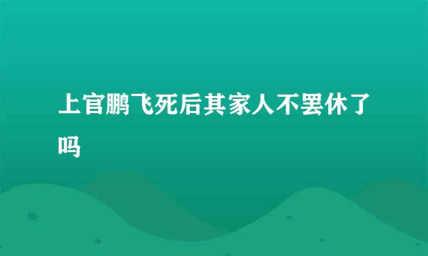 上官鹏飞死后其家人不罢休了吗